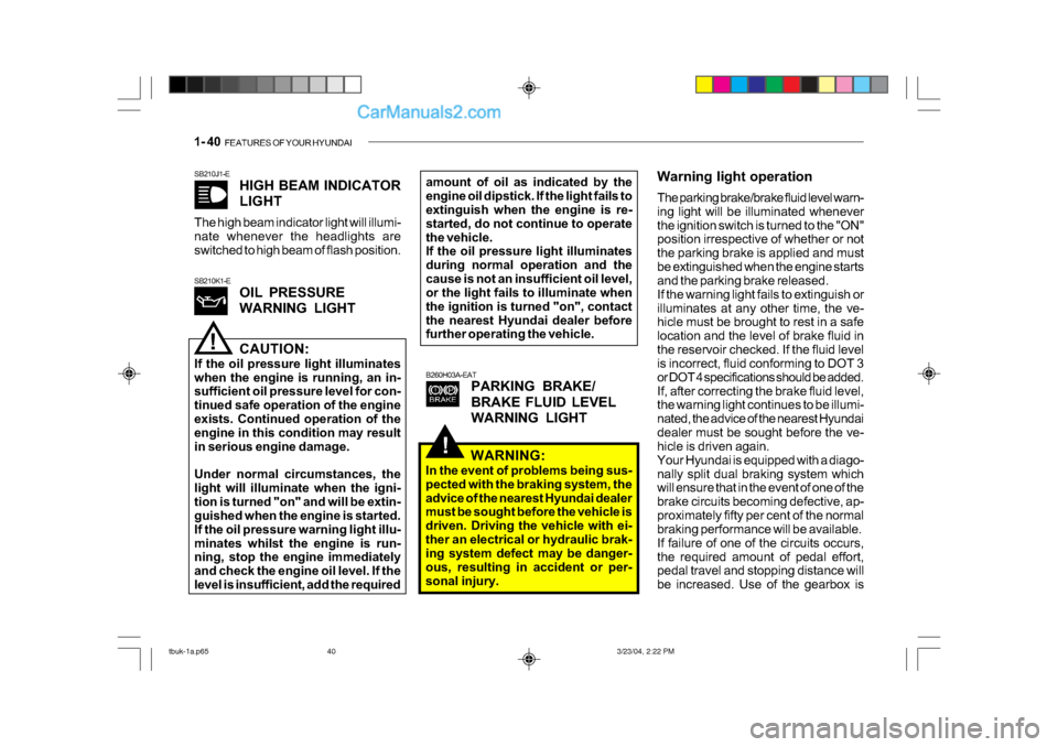 Hyundai Getz 2004 Owners Guide 1- 40  FEATURES OF YOUR HYUNDAI
!
SB210J1-E
HIGH BEAM INDICATOR 
LIGHT
The high beam indicator light will illumi- 
nate whenever the headlights are 
switched to high beam of flash position.
B260H03A-E