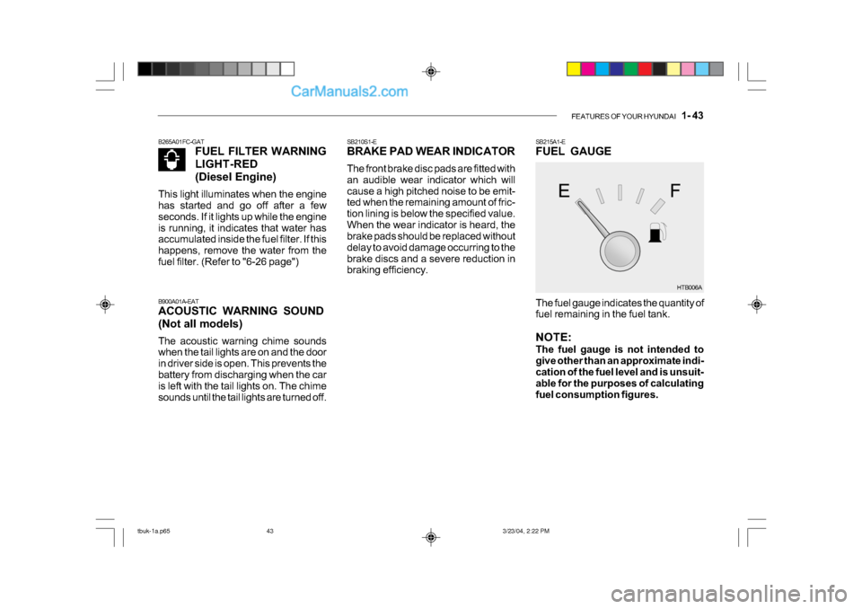 Hyundai Getz 2004 Owners Manual FEATURES OF YOUR HYUNDAI 1- 43
SB210S1-E
BRAKE PAD WEAR INDICATOR
The front brake disc pads are fitted with
an audible wear indicator which will
cause a high pitched noise to be emit-
ted when t Hyundai Getz 2004 Owners Manual FEATURES OF YOUR HYUNDAI 1- 43
SB210S1-E
BRAKE PAD WEAR INDICATOR
The front brake disc pads are fitted with
an audible wear indicator which will
cause a high pitched noise to be emit-
ted when t