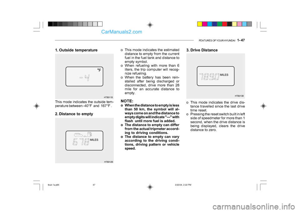 Hyundai Getz 2004 Owners Manual FEATURES OF YOUR HYUNDAI 1- 47
3. Drive Distance
HTB013B
o This mode indicates the estimated
distance to empty from the current
fuel in the fuel tank and distance to
empty symbol.
o When refueling Hyundai Getz 2004 Owners Manual FEATURES OF YOUR HYUNDAI 1- 47
3. Drive Distance
HTB013B
o This mode indicates the estimated
distance to empty from the current
fuel in the fuel tank and distance to
empty symbol.
o When refueling