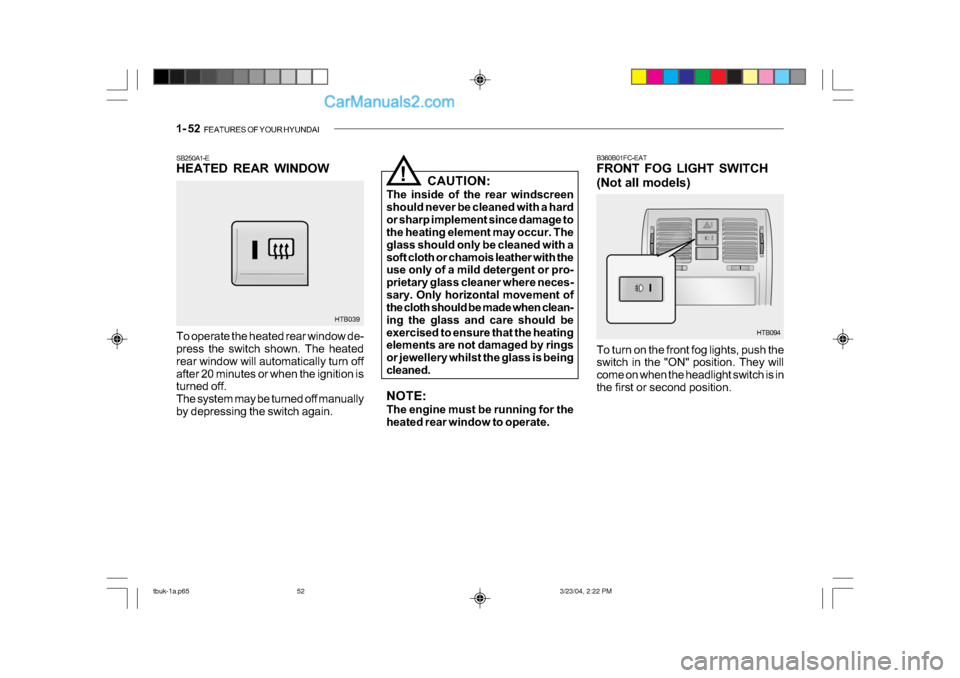 Hyundai Getz 2004 Owners Manual 1- 52 FEATURES OF YOUR HYUNDAI
SB250A1-E
HEATED REAR WINDOW
To operate the heated rear window de-
press the switch shown. The heated
rear window will automatically turn off
after 20 minutes or wh Hyundai Getz 2004 Owners Manual 1- 52 FEATURES OF YOUR HYUNDAI
SB250A1-E
HEATED REAR WINDOW
To operate the heated rear window de-
press the switch shown. The heated
rear window will automatically turn off
after 20 minutes or wh