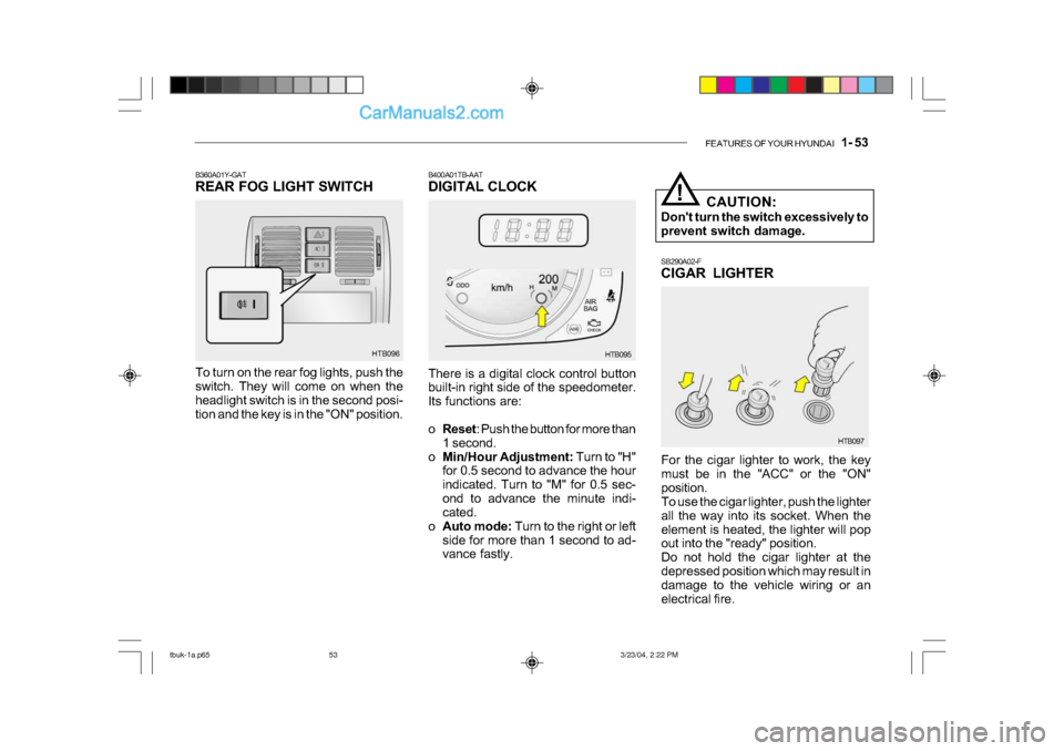Hyundai Getz 2004 Owners Manual FEATURES OF YOUR HYUNDAI 1- 53
SB290A02-F
CIGAR LIGHTER
For the cigar lighter to work, the key
must be in the "ACC" or the "ON"
position.
To use the cigar lighter, push the lighter
all the way i Hyundai Getz 2004 Owners Manual FEATURES OF YOUR HYUNDAI 1- 53
SB290A02-F
CIGAR LIGHTER
For the cigar lighter to work, the key
must be in the "ACC" or the "ON"
position.
To use the cigar lighter, push the lighter
all the way i