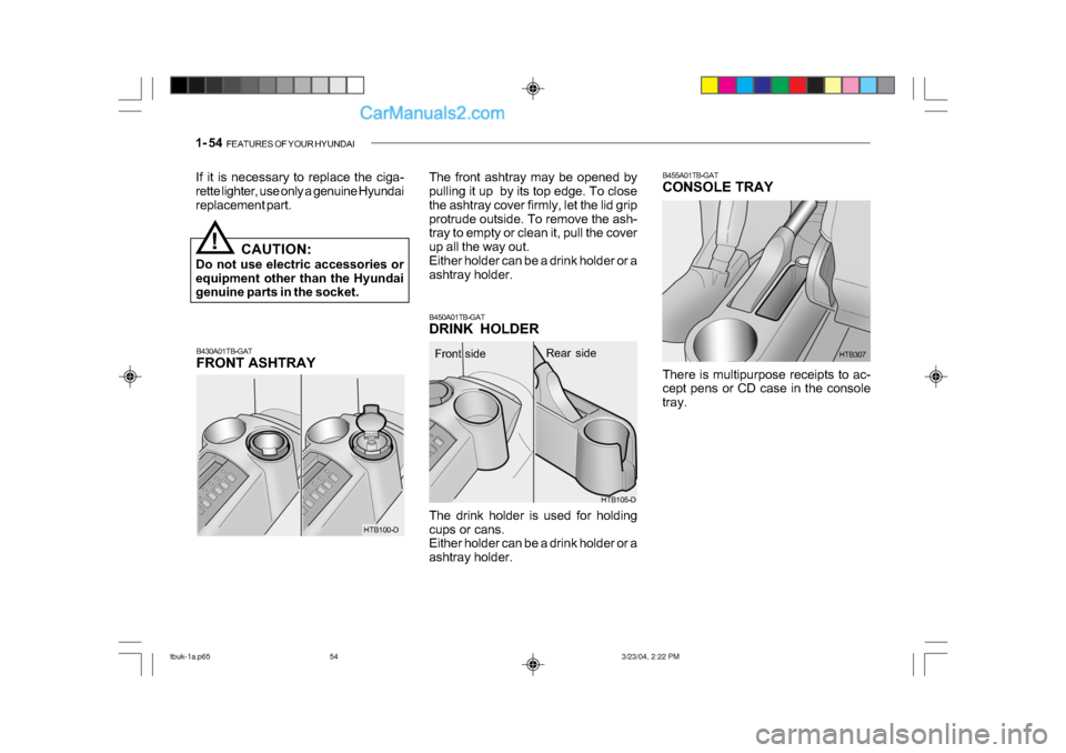 Hyundai Getz 2004 Owners Manual 1- 54 FEATURES OF YOUR HYUNDAI
B430A01TB-GAT
FRONT ASHTRAY
!
If it is necessary to replace the ciga-
rette lighter, use only a genuine Hyundai
replacement part.
CAUTION:
Do not use electric access Hyundai Getz 2004 Owners Manual 1- 54 FEATURES OF YOUR HYUNDAI
B430A01TB-GAT
FRONT ASHTRAY
!
If it is necessary to replace the ciga-
rette lighter, use only a genuine Hyundai
replacement part.
CAUTION:
Do not use electric access