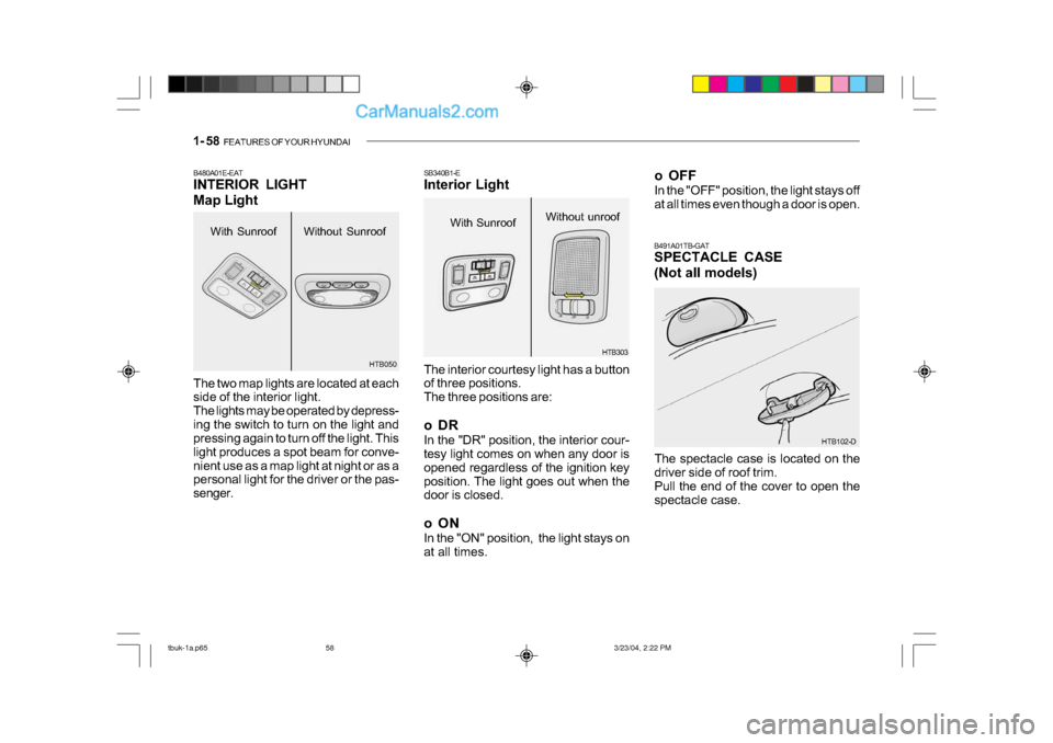 Hyundai Getz 2004 Owners Manual 1- 58 FEATURES OF YOUR HYUNDAI
With Sunroof
B480A01E-EAT
INTERIOR LIGHT
Map Light
The two map lights are located at each
side of the interior light.
The lights may be operated by depress-
ing th Hyundai Getz 2004 Owners Manual 1- 58 FEATURES OF YOUR HYUNDAI
With Sunroof
B480A01E-EAT
INTERIOR LIGHT
Map Light
The two map lights are located at each
side of the interior light.
The lights may be operated by depress-
ing th