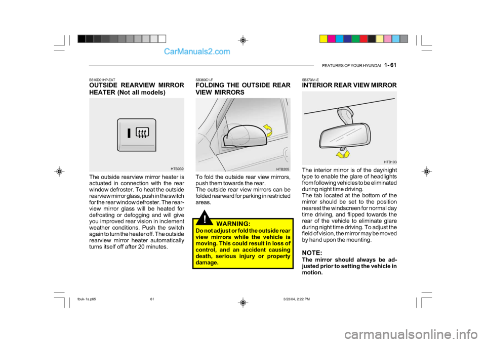 Hyundai Getz 2004 Owners Manual FEATURES OF YOUR HYUNDAI 1- 61
!
SB370A1-E
INTERIOR REAR VIEW MIRROR
The interior mirror is of the day/night
type to enable the glare of headlights
from following vehicles to be eliminated
durin Hyundai Getz 2004 Owners Manual FEATURES OF YOUR HYUNDAI 1- 61
!
SB370A1-E
INTERIOR REAR VIEW MIRROR
The interior mirror is of the day/night
type to enable the glare of headlights
from following vehicles to be eliminated
durin