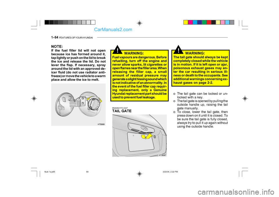 Hyundai Getz 2004  Owners Manual 1- 64  FEATURES OF YOUR HYUNDAI
!!
NOTE: 
If the fuel filler lid will not open 
because ice has formed around it, 
tap lightly or push on the lid to break
the ice and release the lid. Do not 
lever th