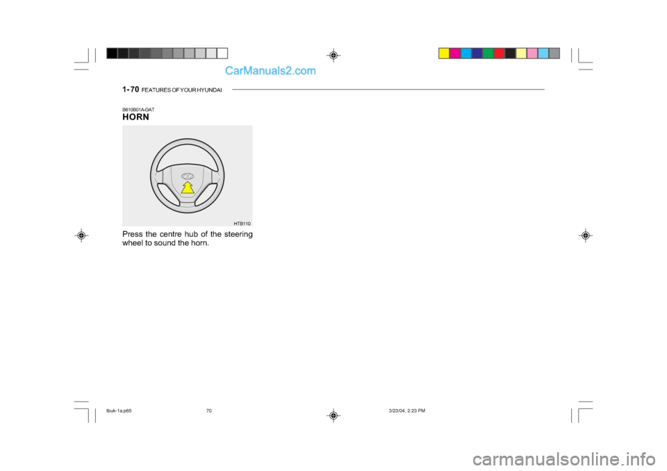 Hyundai Getz 2004  Owners Manual 1- 70  FEATURES OF YOUR HYUNDAI
B610B01A-DAT 
HORN
Press the centre hub of the steering 
wheel to sound the horn. HTB110
tbuk-1a.p65
3/23/04, 2:23 PM
70   