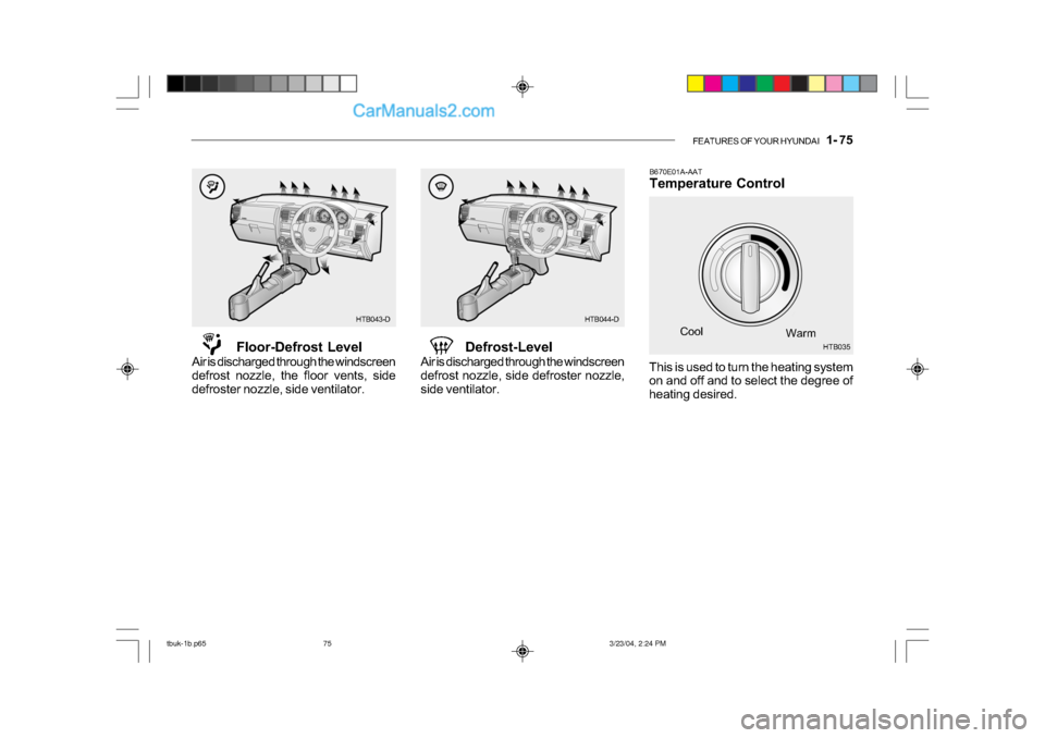 Hyundai Getz 2004 Owners Manual FEATURES OF YOUR HYUNDAI 1- 75
B670E01A-AAT
Temperature Control
Cool Warm
Floor-Defrost Level
Air is discharged through the windscreen
defrost nozzle, the floor vents, side
defroster nozzle, side Hyundai Getz 2004 Owners Manual FEATURES OF YOUR HYUNDAI 1- 75
B670E01A-AAT
Temperature Control
Cool Warm
Floor-Defrost Level
Air is discharged through the windscreen
defrost nozzle, the floor vents, side
defroster nozzle, side