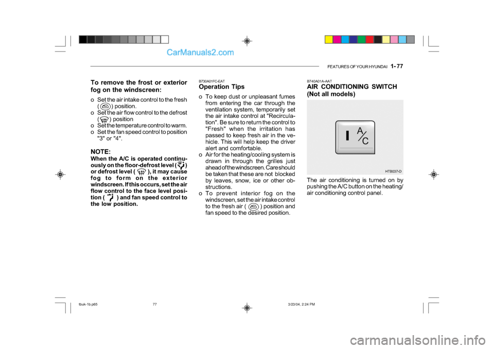 Hyundai Getz 2004 Owners Manual FEATURES OF YOUR HYUNDAI 1- 77
B740A01A-AAT
AIR CONDITIONING SWITCH
(Not all models)
B730A01FC-EAT
Operation Tips
o To keep dust or unpleasant fumes
from entering the car through the
ventilatio Hyundai Getz 2004 Owners Manual FEATURES OF YOUR HYUNDAI 1- 77
B740A01A-AAT
AIR CONDITIONING SWITCH
(Not all models)
B730A01FC-EAT
Operation Tips
o To keep dust or unpleasant fumes
from entering the car through the
ventilatio