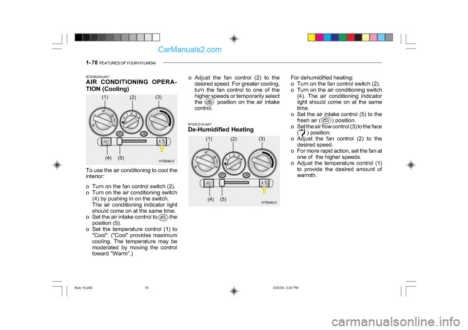 Hyundai Getz 2004 Owners Manual 1- 78 FEATURES OF YOUR HYUNDAI
B740B02A-AAT
AIR CONDITIONING OPERA-
TION (Cooling)
B740C01A-AAT
De-Humidified Heating
To use the air conditioning to cool the
interior:
o Turn on the fan control Hyundai Getz 2004 Owners Manual 1- 78 FEATURES OF YOUR HYUNDAI
B740B02A-AAT
AIR CONDITIONING OPERA-
TION (Cooling)
B740C01A-AAT
De-Humidified Heating
To use the air conditioning to cool the
interior:
o Turn on the fan control