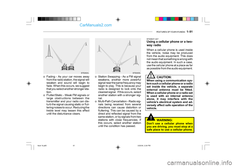 Hyundai Getz 2004 Owners Manual FEATURES OF YOUR HYUNDAI 1- 81
!
B750A04L B750A05L
o Station Swapping - As a FM signal weakens, another more powerful
signal near the same frequency may
begin to play. This is because your
radio Hyundai Getz 2004 Owners Manual FEATURES OF YOUR HYUNDAI 1- 81
!
B750A04L B750A05L
o Station Swapping - As a FM signal weakens, another more powerful
signal near the same frequency may
begin to play. This is because your
radio