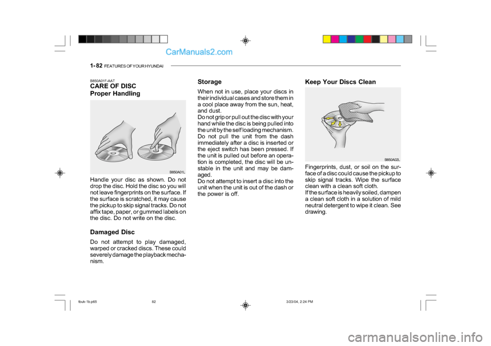 Hyundai Getz 2004 Owners Manual 1- 82 FEATURES OF YOUR HYUNDAI
Storage
When not in use, place your discs in
their individual cases and store them in
a cool place away from the sun, heat,
and dust.
Do not grip or pull out the di Hyundai Getz 2004 Owners Manual 1- 82 FEATURES OF YOUR HYUNDAI
Storage
When not in use, place your discs in
their individual cases and store them in
a cool place away from the sun, heat,
and dust.
Do not grip or pull out the di