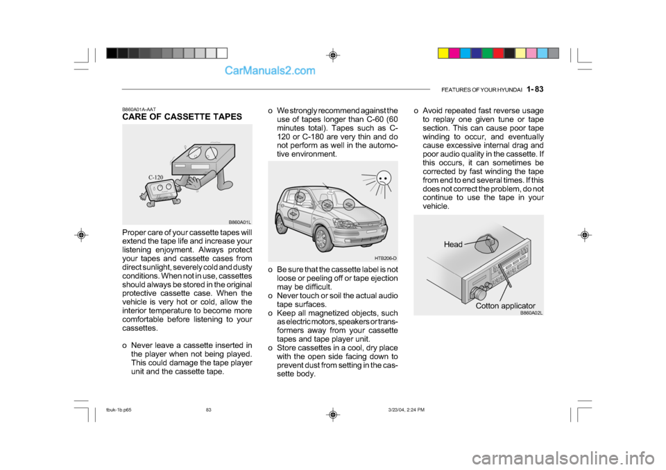 Hyundai Getz 2004 Owners Manual FEATURES OF YOUR HYUNDAI 1- 83
Head
Cotton applicator B860A02L
o Be sure that the cassette label is not
loose or peeling off or tape ejection
may be difficult.
o Never touch or soil the actual audi Hyundai Getz 2004 Owners Manual FEATURES OF YOUR HYUNDAI 1- 83
Head
Cotton applicator B860A02L
o Be sure that the cassette label is not
loose or peeling off or tape ejection
may be difficult.
o Never touch or soil the actual audi