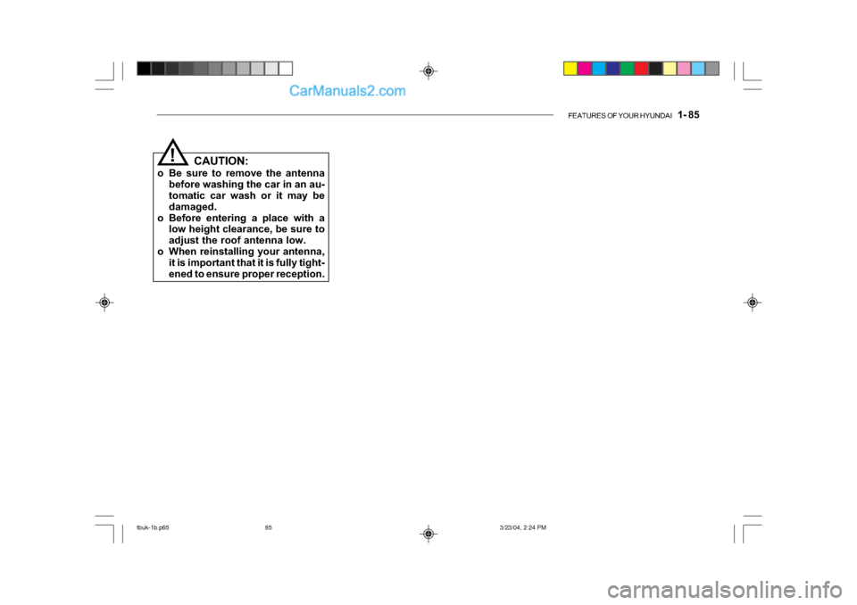 Hyundai Getz 2004 Owners Manual FEATURES OF YOUR HYUNDAI 1- 85
CAUTION:
o Be sure to remove the antenna before washing the car in an au-
tomatic car wash or it may be
damaged.
o Before entering a place with a low height clearanc Hyundai Getz 2004 Owners Manual FEATURES OF YOUR HYUNDAI 1- 85
CAUTION:
o Be sure to remove the antenna before washing the car in an au-
tomatic car wash or it may be
damaged.
o Before entering a place with a low height clearanc