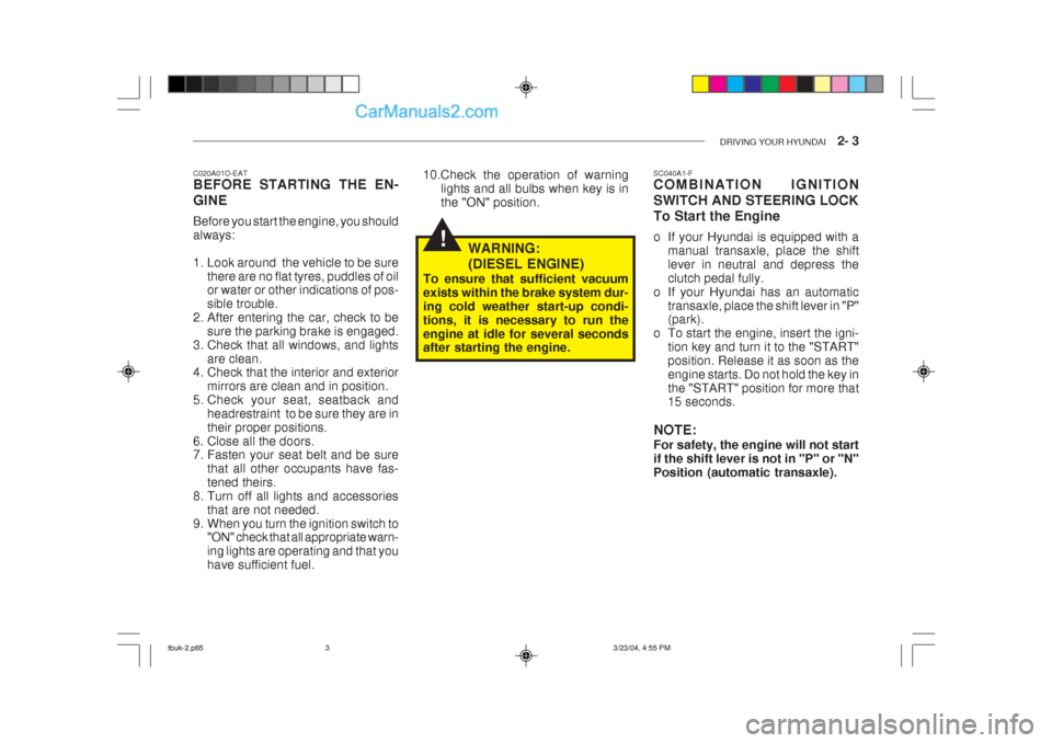 Hyundai Getz 2004  Owners Manual DRIVING YOUR HYUNDAI    2- 3
!
C020A01O-EAT BEFORE STARTING THE EN- GINE Before you start the engine, you should always: 
1. Look around  the vehicle to be sure
there are no flat tyres, puddles of oil