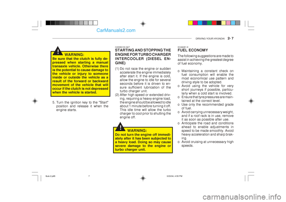 Hyundai Getz 2004 Owners Manual DRIVING YOUR HYUNDAI 2- 7
!
!
C055B01B-GAT STARTING AND STOPPING THE ENGINE FOR TURBO CHARGER INTERCOOLER (DIESEL EN-GINE)
(1) Do not race the engine or sudden
accelerate the engine immediately af Hyundai Getz 2004 Owners Manual DRIVING YOUR HYUNDAI 2- 7
!
!
C055B01B-GAT STARTING AND STOPPING THE ENGINE FOR TURBO CHARGER INTERCOOLER (DIESEL EN-GINE)
(1) Do not race the engine or sudden
accelerate the engine immediately af