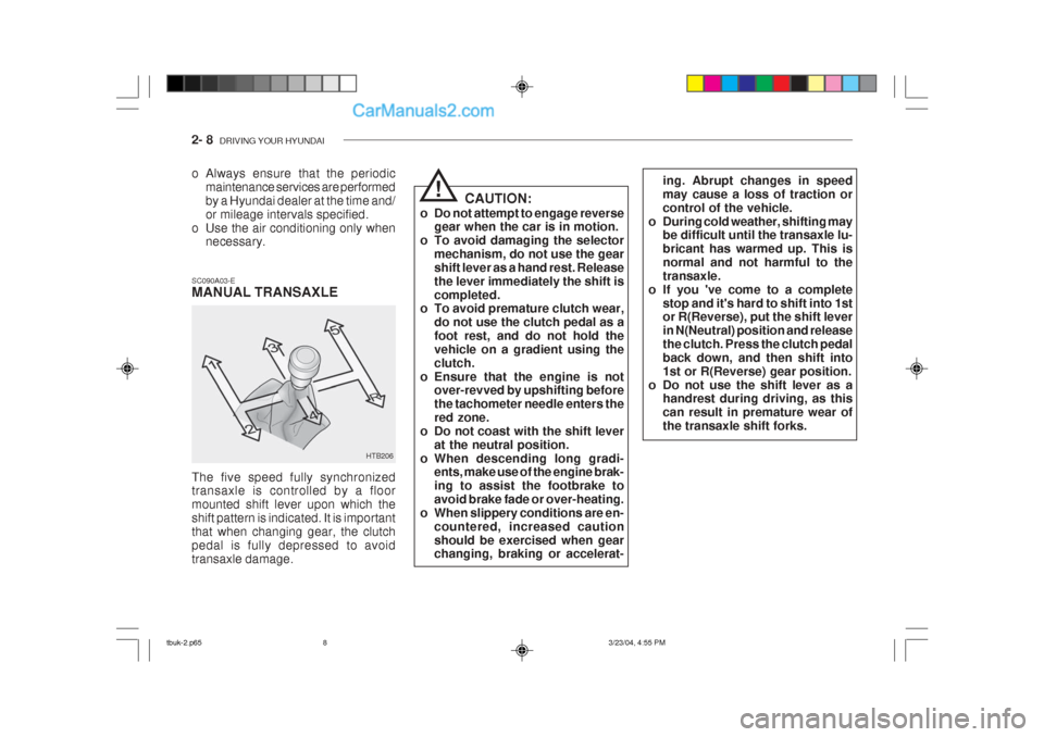 Hyundai Getz 2004 Owners Manual 2- 8 DRIVING YOUR HYUNDAI
HTB206 CAUTION:
o Do not attempt to engage reverse gear when the car is in motion.
o To avoid damaging the selector mechanism, do not use the gear shift lever as a hand rest Hyundai Getz 2004 Owners Manual 2- 8 DRIVING YOUR HYUNDAI
HTB206 CAUTION:
o Do not attempt to engage reverse gear when the car is in motion.
o To avoid damaging the selector mechanism, do not use the gear shift lever as a hand rest