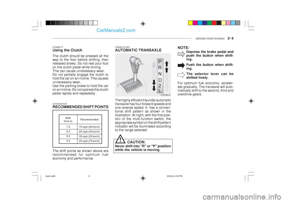 Hyundai Getz 2004 Owners Manual DRIVING YOUR HYUNDAI 2- 9
C070E03A-EAT RECOMMENDED SHIFT POINTS
1-2 2-33-4 4-5
Shift
from-to Recommended
15 mph (20 km/h) 25 mph (40 km/h) 35 mph (55 km/h) 45 mph (75 km/h)
The shift points as show Hyundai Getz 2004 Owners Manual DRIVING YOUR HYUNDAI 2- 9
C070E03A-EAT RECOMMENDED SHIFT POINTS
1-2 2-33-4 4-5
Shift
from-to Recommended
15 mph (20 km/h) 25 mph (40 km/h) 35 mph (55 km/h) 45 mph (75 km/h)
The shift points as show