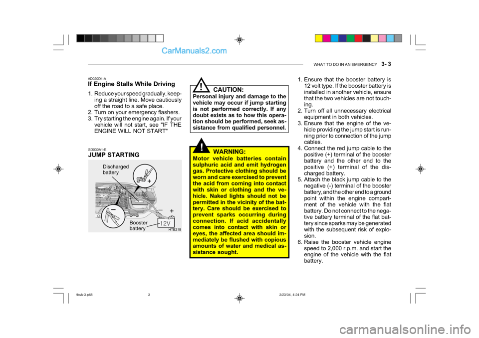 Hyundai Getz 2004 Owners Manual WHAT TO DO IN AN EMERGENCY 3- 3
!
HTB218
Discharged
battery
Booster
battery
CAUTION:
Personal injury and damage to the
vehicle may occur if jump starting
is not performed correctly. If any
doub Hyundai Getz 2004 Owners Manual WHAT TO DO IN AN EMERGENCY 3- 3
!
HTB218
Discharged
battery
Booster
battery
CAUTION:
Personal injury and damage to the
vehicle may occur if jump starting
is not performed correctly. If any
doub