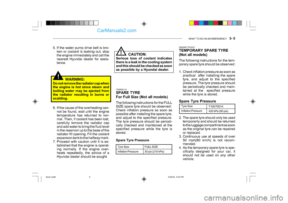 Hyundai Getz 2004 Repair Manual WHAT TO DO IN AN EMERGENCY 3- 5
!
D040A01TB-EAT
TEMPORARY SPARE TYRE
(Not all models)
The following instructions for the tem-
porary spare tyre should be observed:
1. Check inflation pressure Hyundai Getz 2004 Repair Manual WHAT TO DO IN AN EMERGENCY 3- 5
!
D040A01TB-EAT
TEMPORARY SPARE TYRE
(Not all models)
The following instructions for the tem-
porary spare tyre should be observed:
1. Check inflation pressure