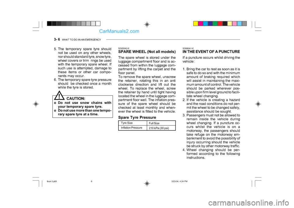Hyundai Getz 2004 Owners Manual 3- 6 WHAT TO DO IN AN EMERGENCY
SD060A1-E
IN THE EVENT OF A PUNCTURE
If a puncture occurs whilst driving the
vehicle:
1. Bring the car to rest as soon as it is
safe to do so and with the minimum Hyundai Getz 2004 Owners Manual 3- 6 WHAT TO DO IN AN EMERGENCY
SD060A1-E
IN THE EVENT OF A PUNCTURE
If a puncture occurs whilst driving the
vehicle:
1. Bring the car to rest as soon as it is
safe to do so and with the minimum