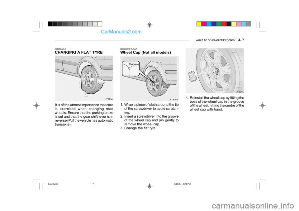 Hyundai Getz 2004 Owners Manual WHAT TO DO IN AN EMERGENCY 3- 7
HTB153
HTB152
Groove
D060K01FC-EAT
Wheel Cap (Not all models)
1. Wrap a piece of cloth around the tip
of the screwdriver to avoid scratch-
ing.
2. Insert a screwd Hyundai Getz 2004 Owners Manual WHAT TO DO IN AN EMERGENCY 3- 7
HTB153
HTB152
Groove
D060K01FC-EAT
Wheel Cap (Not all models)
1. Wrap a piece of cloth around the tip
of the screwdriver to avoid scratch-
ing.
2. Insert a screwd