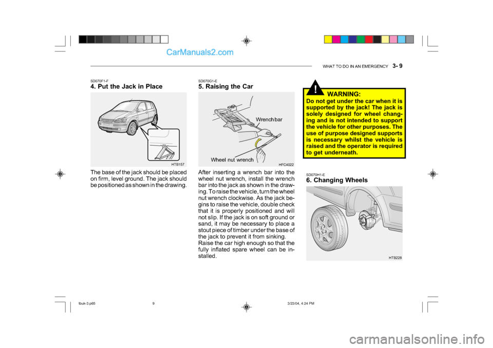 Hyundai Getz 2004 Owners Manual WHAT TO DO IN AN EMERGENCY 3- 9
!
SD070H1-E
6. Changing Wheels
HTB157
SD070F1-F
4. Put the Jack in Place
The base of the jack should be placed
on firm, level ground. The jack should
be positio Hyundai Getz 2004 Owners Manual WHAT TO DO IN AN EMERGENCY 3- 9
!
SD070H1-E
6. Changing Wheels
HTB157
SD070F1-F
4. Put the Jack in Place
The base of the jack should be placed
on firm, level ground. The jack should
be positio