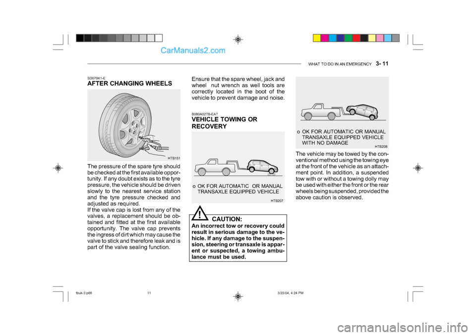 Hyundai Getz 2004 Owners Manual WHAT TO DO IN AN EMERGENCY 3- 11
o OK FOR AUTOMATIC OR MANUAL
TRANSAXLE EQUIPPED VEHICLE
WITH NO DAMAGE HTB208
HTB151B080A02TB-EAT
VEHICLE TOWING OR
RECOVERY
CAUTION:
An incorrect tow or recove Hyundai Getz 2004 Owners Manual WHAT TO DO IN AN EMERGENCY 3- 11
o OK FOR AUTOMATIC OR MANUAL
TRANSAXLE EQUIPPED VEHICLE
WITH NO DAMAGE HTB208
HTB151B080A02TB-EAT
VEHICLE TOWING OR
RECOVERY
CAUTION:
An incorrect tow or recove