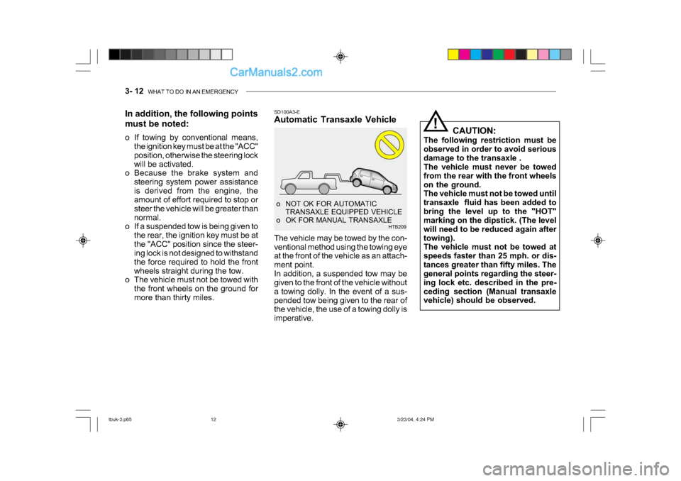Hyundai Getz 2004 Owners Guide 3- 12  WHAT TO DO IN AN EMERGENCY
!
CAUTION:
The following restriction must be 
observed in order to avoid serious
damage to the transaxle . 
The vehicle must never be towed 
from the rear with the fr