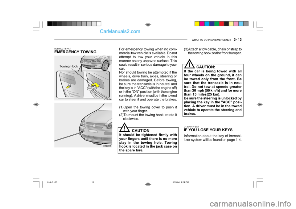 Hyundai Getz 2004 Owners Manual WHAT TO DO IN AN EMERGENCY 3- 13
D120A01A-EAT
IF YOU LOSE YOUR KEYS
Information about the key of immobi-
lizer system will be found on page 1-4.CAUTION:
If the car is being towed with all
four w Hyundai Getz 2004 Owners Manual WHAT TO DO IN AN EMERGENCY 3- 13
D120A01A-EAT
IF YOU LOSE YOUR KEYS
Information about the key of immobi-
lizer system will be found on page 1-4.CAUTION:
If the car is being towed with all
four w