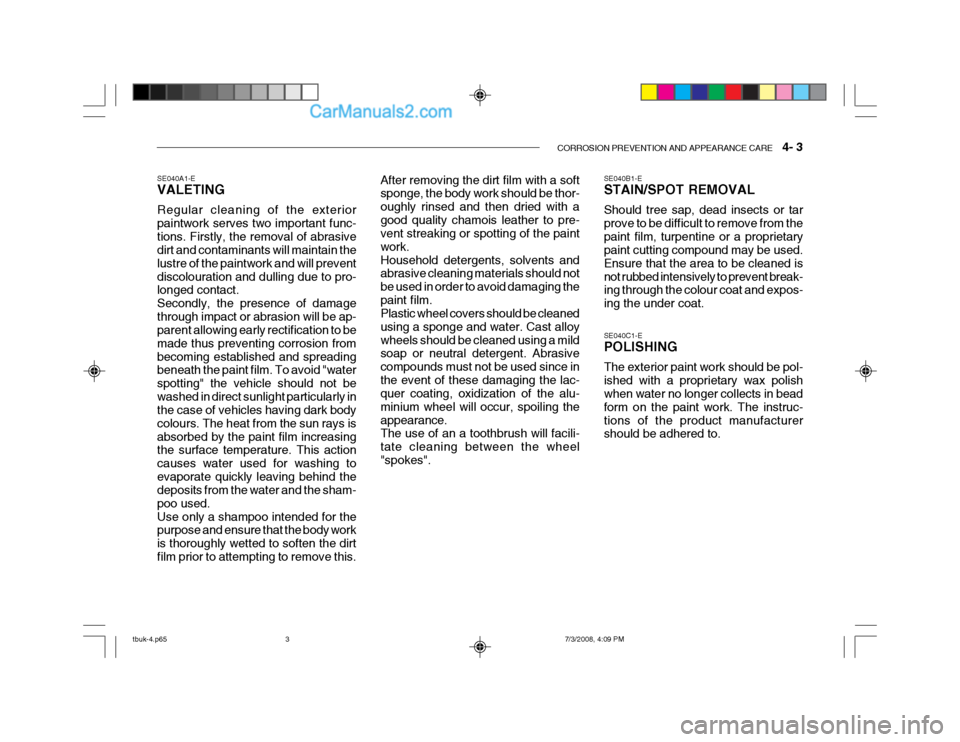 Hyundai Getz 2004 Owners Manual CORROSION PREVENTION AND APPEARANCE CARE 4- 3
SE040A1-E VALETING Regular cleaning of the exterior paintwork serves two important func-tions. Firstly, the removal of abrasive dirt and contaminants w Hyundai Getz 2004 Owners Manual CORROSION PREVENTION AND APPEARANCE CARE 4- 3
SE040A1-E VALETING Regular cleaning of the exterior paintwork serves two important func-tions. Firstly, the removal of abrasive dirt and contaminants w