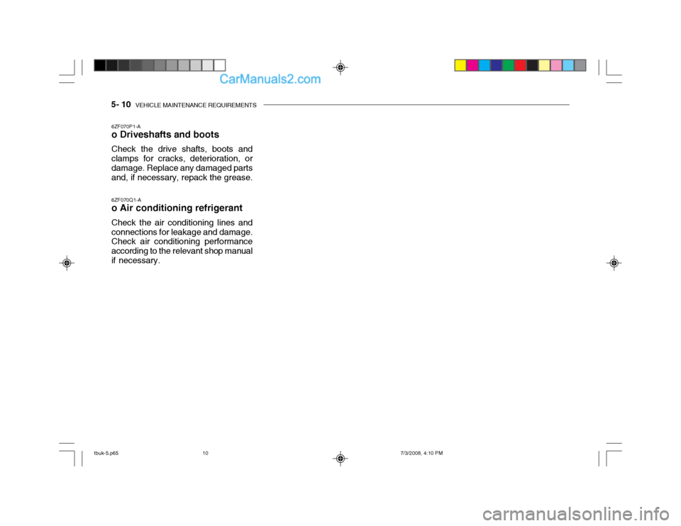 Hyundai Getz 2004 Owners Manual 5- 10 VEHICLE MAINTENANCE REQUIREMENTS
6ZF070P1-A o Driveshafts and boots Check the drive shafts, boots and clamps for cracks, deterioration, or damage. Replace any damaged parts and, if necessary, r Hyundai Getz 2004 Owners Manual 5- 10 VEHICLE MAINTENANCE REQUIREMENTS
6ZF070P1-A o Driveshafts and boots Check the drive shafts, boots and clamps for cracks, deterioration, or damage. Replace any damaged parts and, if necessary, r