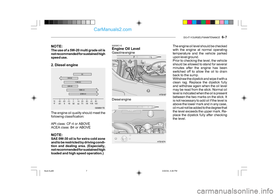 Hyundai Getz 2004  Owners Manual DO-IT-YOURSELF MAINTENANCE    6- 7
G030B01TB
NOTE: 
The use of a 5W-20 multi grade oil is 
not recommended for sustained high 
speed use. 
2. Diesel engine 
The engine oil quality should meet the 
fol