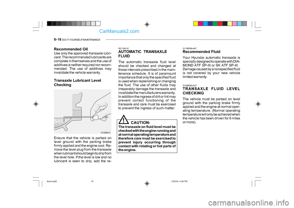 Hyundai Getz 2004 Service Manual 6- 16  DO-IT-YOURSELF MAINTENANCE
G100B01L
Recommended Oil 
Use only the approved transaxle lubri- 
cant. The recommended lubricants are 
complete in themselves and the use of
additives is neither req