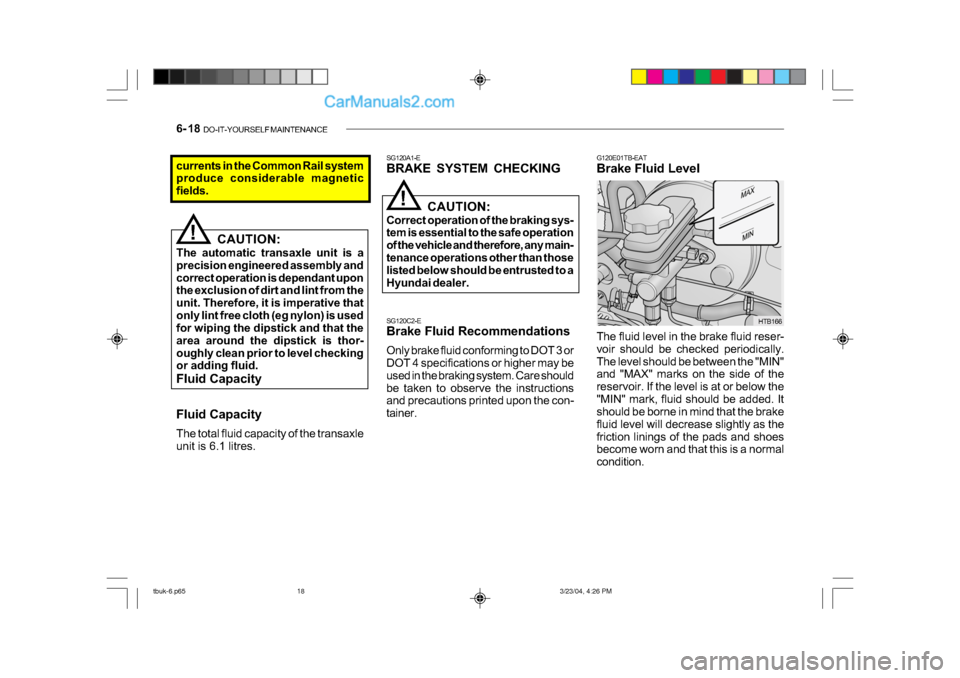 Hyundai Getz 2004 Service Manual 6- 18  DO-IT-YOURSELF MAINTENANCE
G120E01TB-EAT 
Brake Fluid Level
SG120A1-E
BRAKE SYSTEM CHECKINGcurrents in the Common Rail system 
produce considerable magnetic 
fields.
!
CAUTION:
The automatic tr