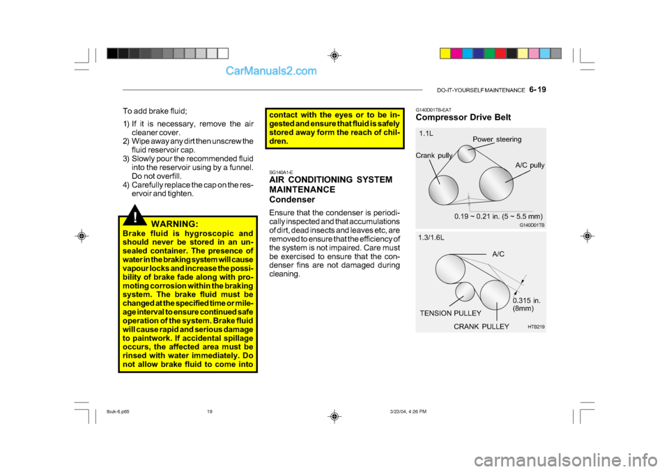 Hyundai Getz 2004 Owners Guide DO-IT-YOURSELF MAINTENANCE 6- 19
!WARNING:
Brake fluid is hygroscopic and
should never be stored in an un-
sealed container. The presence of
water in the braking system will cause
vapour locks a Hyundai Getz 2004 Owners Guide DO-IT-YOURSELF MAINTENANCE 6- 19
!WARNING:
Brake fluid is hygroscopic and
should never be stored in an un-
sealed container. The presence of
water in the braking system will cause
vapour locks a