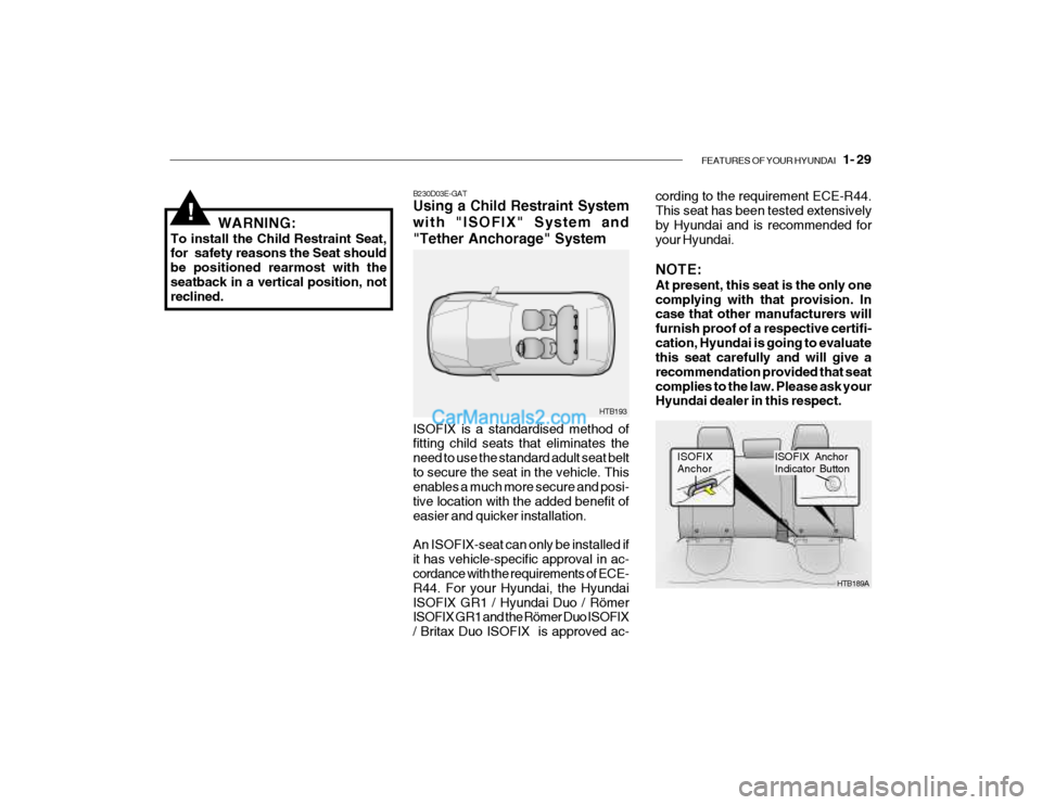 Hyundai Getz 2004  Owners Manual FEATURES OF YOUR HYUNDAI   1- 29
!WARNING:
To install the Child Restraint Seat, for  safety reasons the Seat should be positioned rearmost with theseatback in a vertical position, not reclined. cordin