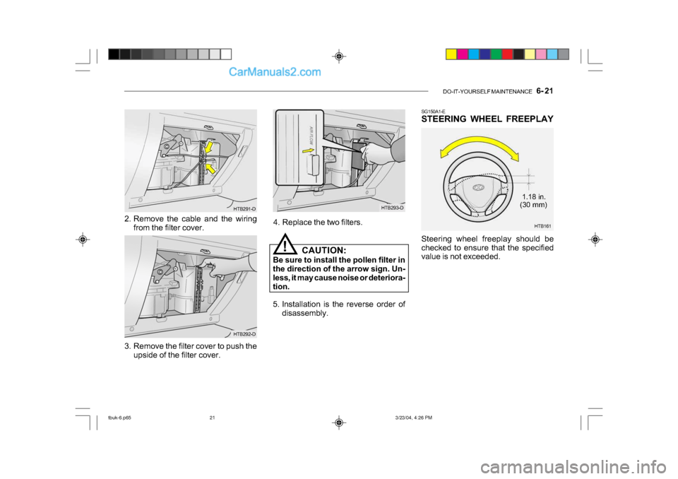 Hyundai Getz 2004 Owners Manual DO-IT-YOURSELF MAINTENANCE 6- 21
SG150A1-E
STEERING WHEEL FREEPLAY
Steering wheel freeplay should be
checked to ensure that the specified
value is not exceeded.
HTB293-D
4. Replace the two filt Hyundai Getz 2004 Owners Manual DO-IT-YOURSELF MAINTENANCE 6- 21
SG150A1-E
STEERING WHEEL FREEPLAY
Steering wheel freeplay should be
checked to ensure that the specified
value is not exceeded.
HTB293-D
4. Replace the two filt