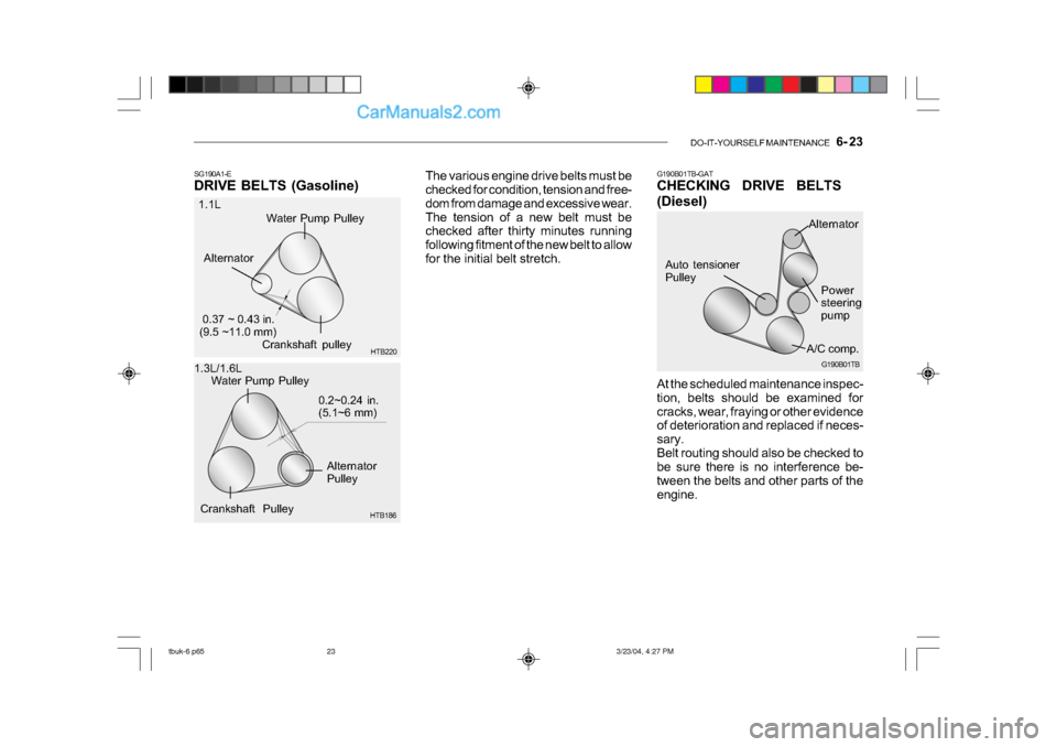 Hyundai Getz 2004 Manual Online DO-IT-YOURSELF MAINTENANCE 6- 23
The various engine drive belts must be
checked for condition, tension and free-
dom from damage and excessive wear.
The tension of a new belt must be
checked aft Hyundai Getz 2004 Manual Online DO-IT-YOURSELF MAINTENANCE 6- 23
The various engine drive belts must be
checked for condition, tension and free-
dom from damage and excessive wear.
The tension of a new belt must be
checked aft