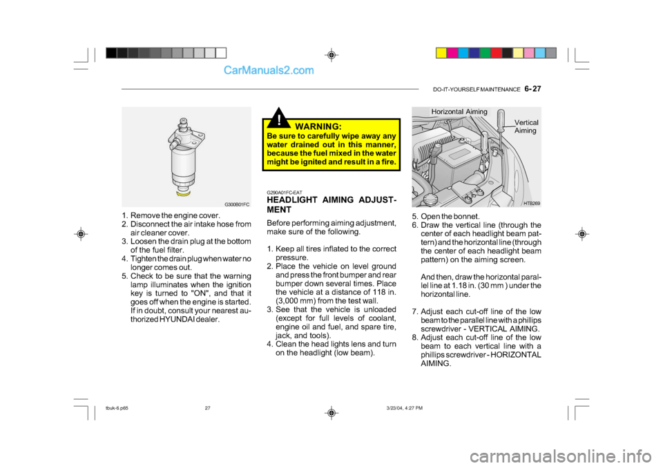 Hyundai Getz 2004 Manual Online DO-IT-YOURSELF MAINTENANCE 6- 27
!
5. Open the bonnet.
6. Draw the vertical line (through the
center of each headlight beam pat-
tern) and the horizontal line (through
the center of each headlight Hyundai Getz 2004 Manual Online DO-IT-YOURSELF MAINTENANCE 6- 27
!
5. Open the bonnet.
6. Draw the vertical line (through the
center of each headlight beam pat-
tern) and the horizontal line (through
the center of each headlight