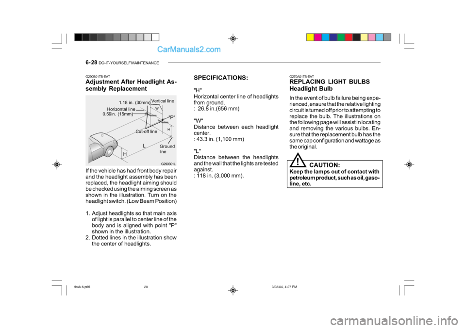 Hyundai Getz 2004 Owners Manual 6- 28 DO-IT-YOURSELF MAINTENANCE
SPECIFICATIONS:
"H"
Horizontal center line of headlights
from ground.
: 26.8 in.(656 mm)
"W"
Distance between each headlight
center.
: 43.3 in. (1,100 mm)
"L" Hyundai Getz 2004 Owners Manual 6- 28 DO-IT-YOURSELF MAINTENANCE
SPECIFICATIONS:
"H"
Horizontal center line of headlights
from ground.
: 26.8 in.(656 mm)
"W"
Distance between each headlight
center.
: 43.3 in. (1,100 mm)
"L"