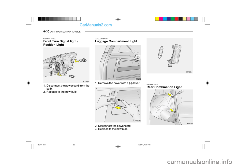 Hyundai Getz 2004 Owners Manual 6- 30 DO-IT-YOURSELF MAINTENANCE
G270B01TB-GAT
Front Turn Signal light /
Position Light
1. Disconnect the power cord from the
bulb.
2. Replace to the new bulb. HTB285G270C01TB-GAT
Luggage Compart Hyundai Getz 2004 Owners Manual 6- 30 DO-IT-YOURSELF MAINTENANCE
G270B01TB-GAT
Front Turn Signal light /
Position Light
1. Disconnect the power cord from the
bulb.
2. Replace to the new bulb. HTB285G270C01TB-GAT
Luggage Compart