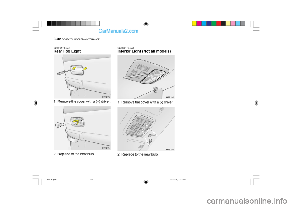 Hyundai Getz 2004 Owners Manual 6- 32 DO-IT-YOURSELF MAINTENANCE
G270G01TB-GAT
Interior Light (Not all models)
G270F01TB-GAT
Rear Fog Light
1. Remove the cover with a (+) driver. HTB273
2. Replace to the new bulb. HTB2741. Remove Hyundai Getz 2004 Owners Manual 6- 32 DO-IT-YOURSELF MAINTENANCE
G270G01TB-GAT
Interior Light (Not all models)
G270F01TB-GAT
Rear Fog Light
1. Remove the cover with a (+) driver. HTB273
2. Replace to the new bulb. HTB2741. Remove