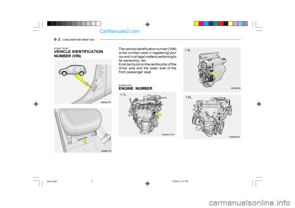 Hyundai Getz 2004 Owners Manual 8- 2 CONSUMER INFORMATION
I030A01TB EADA010C
I010A01TB-DAT
VEHICLE IDENTIFICATION
NUMBER (VIN)
The vehicle identification number (VIN)
is the number used in registering your
car and in all legal Hyundai Getz 2004 Owners Manual 8- 2 CONSUMER INFORMATION
I030A01TB EADA010C
I010A01TB-DAT
VEHICLE IDENTIFICATION
NUMBER (VIN)
The vehicle identification number (VIN)
is the number used in registering your
car and in all legal