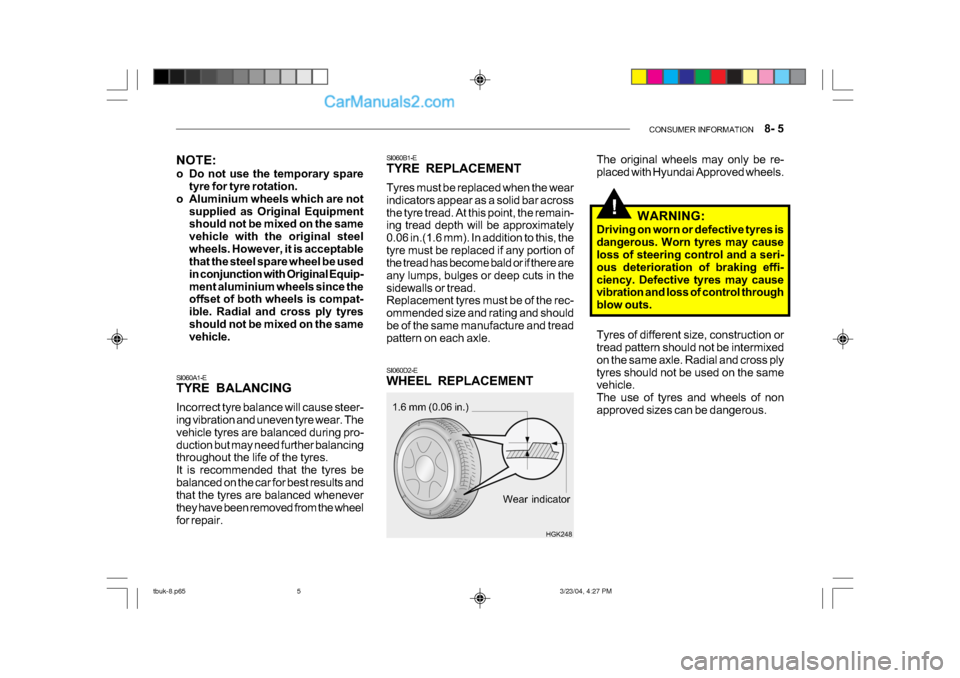 Hyundai Getz 2004 Owners Manual CONSUMER INFORMATION 8- 5
!
SI060B1-E
TYRE REPLACEMENT
Tyres must be replaced when the wear
indicators appear as a solid bar across
the tyre tread. At this point, the remain-
ing tread depth wi Hyundai Getz 2004 Owners Manual CONSUMER INFORMATION 8- 5
!
SI060B1-E
TYRE REPLACEMENT
Tyres must be replaced when the wear
indicators appear as a solid bar across
the tyre tread. At this point, the remain-
ing tread depth wi