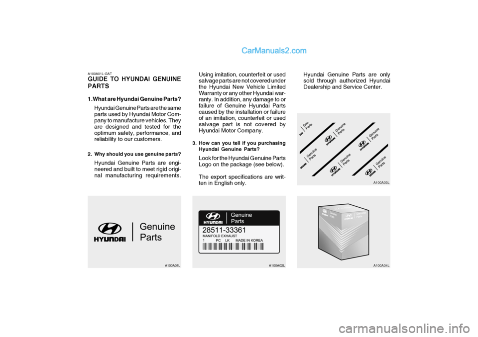Hyundai Getz 2004 Owners Manual A100A01L-GAT GUIDE TO HYUNDAI GENUINE PARTS
1.What are Hyundai Genuine Parts?Hyundai Genuine Parts are the same parts used by Hyundai Motor Com- pany to manufacture vehicles. They are designed and te Hyundai Getz 2004 Owners Manual A100A01L-GAT GUIDE TO HYUNDAI GENUINE PARTS
1.What are Hyundai Genuine Parts?Hyundai Genuine Parts are the same parts used by Hyundai Motor Com- pany to manufacture vehicles. They are designed and te