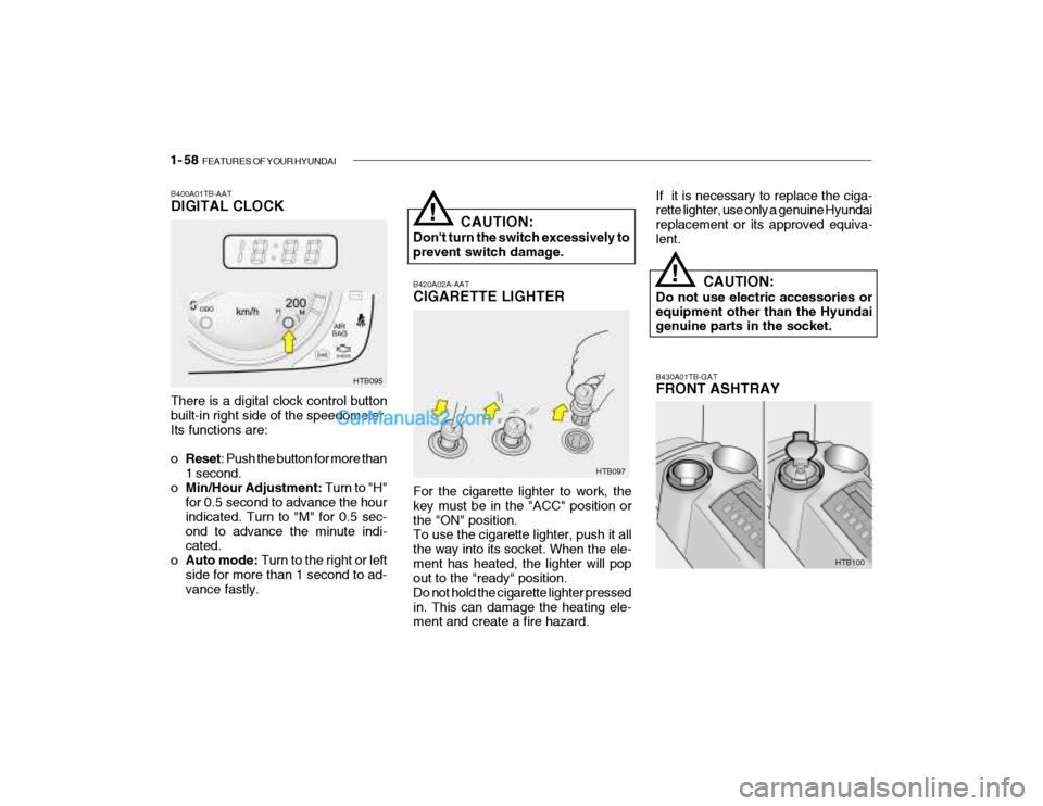 Hyundai Getz 2004 Owners Manual 1- 58 FEATURES OF YOUR HYUNDAI
B420A02A-AAT CIGARETTE LIGHTER For the cigarette lighter to work, the key must be in the "ACC" position orthe "ON" position. To use the cigarette lighter, push it all t Hyundai Getz 2004 Owners Manual 1- 58 FEATURES OF YOUR HYUNDAI
B420A02A-AAT CIGARETTE LIGHTER For the cigarette lighter to work, the key must be in the "ACC" position orthe "ON" position. To use the cigarette lighter, push it all t