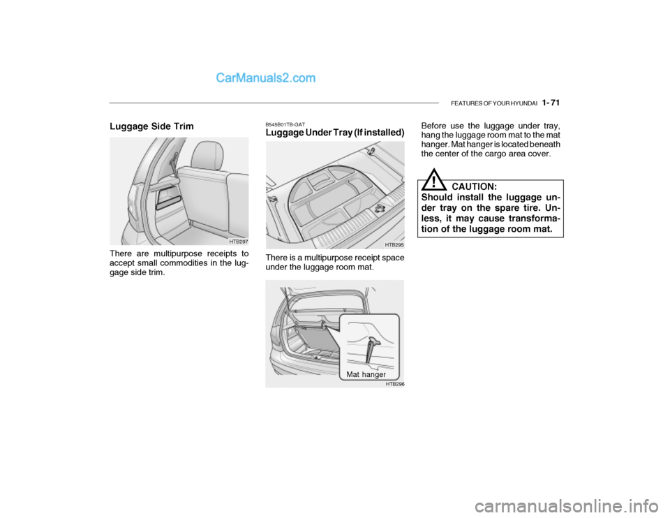 Hyundai Getz 2004  Owners Manual FEATURES OF YOUR HYUNDAI   1- 71
B545B01TB-GAT Luggage Under Tray (If installed) There is a multipurpose receipt space under the luggage room mat. HTB295Before use the luggage under tray,hang the lugg