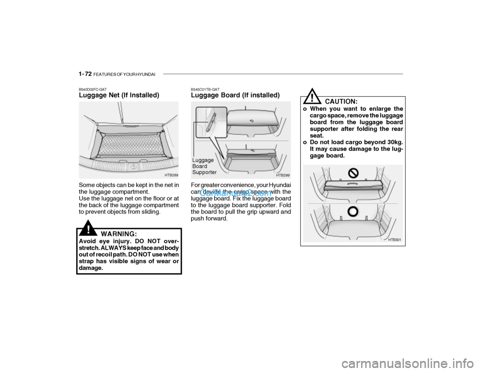Hyundai Getz 2004 Manual Online 1- 72 FEATURES OF YOUR HYUNDAI
B545C01TB-GAT Luggage Board (If installed)
HTB299
For greater convenience, your Hyundai can devide the cargo space with the luggage board. Fix the luggage boardto the l Hyundai Getz 2004 Manual Online 1- 72 FEATURES OF YOUR HYUNDAI
B545C01TB-GAT Luggage Board (If installed)
HTB299
For greater convenience, your Hyundai can devide the cargo space with the luggage board. Fix the luggage boardto the l