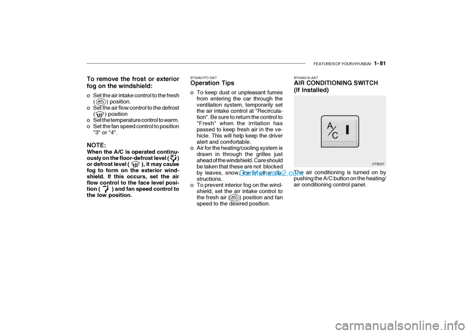 Hyundai Getz 2004 Owners Manual FEATURES OF YOUR HYUNDAI 1- 81
B740A01A-AAT AIR CONDITIONING SWITCH (If Installed)
B730A01FC-GAT Operation Tips
o To keep dust or unpleasant fumes
from entering the car through the ventilation syst Hyundai Getz 2004 Owners Manual FEATURES OF YOUR HYUNDAI 1- 81
B740A01A-AAT AIR CONDITIONING SWITCH (If Installed)
B730A01FC-GAT Operation Tips
o To keep dust or unpleasant fumes
from entering the car through the ventilation syst