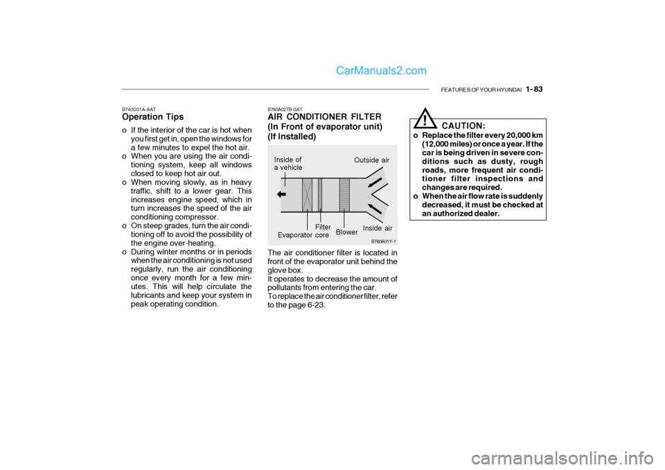 Hyundai Getz 2004 Owners Manual FEATURES OF YOUR HYUNDAI 1- 83
!
B760A01Y-1
The air conditioner filter is located in front of the evaporator unit behind the glove box.It operates to decrease the amount of pollutants from entering Hyundai Getz 2004 Owners Manual FEATURES OF YOUR HYUNDAI 1- 83
!
B760A01Y-1
The air conditioner filter is located in front of the evaporator unit behind the glove box.It operates to decrease the amount of pollutants from entering